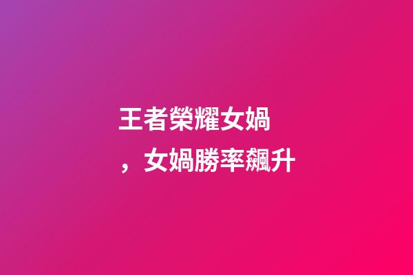 王者榮耀女媧，女媧勝率飆升